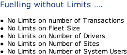 Fuelling without Limits ….  No Limits on number of Transactions No Limits on Fleet Size No Limits on Number of Drivers No Limits on Number of Sites No Limits on Number of System Users